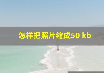 怎样把照片缩成50 kb